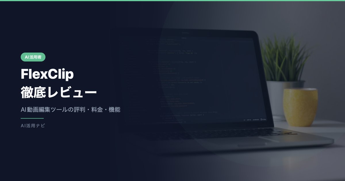 FlexClipの評判・口コミは？AI動画編集ツールの料金・機能を徹底レビュー【2026年最新】